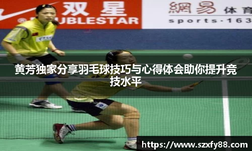 黄芳独家分享羽毛球技巧与心得体会助你提升竞技水平