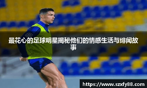 最花心的足球明星揭秘他们的情感生活与绯闻故事