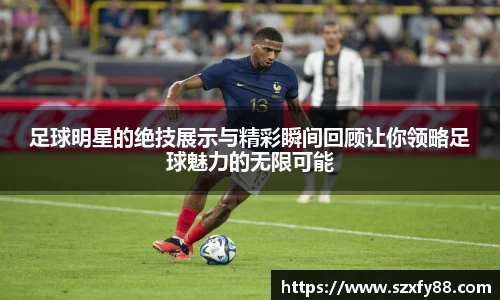 足球明星的绝技展示与精彩瞬间回顾让你领略足球魅力的无限可能