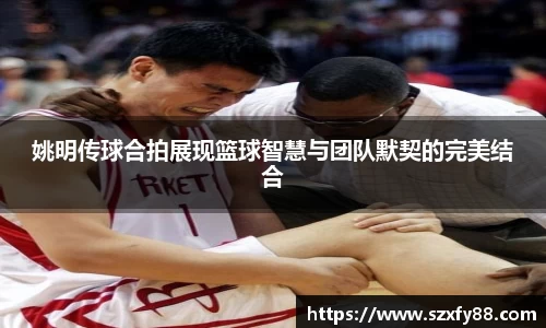 姚明传球合拍展现篮球智慧与团队默契的完美结合