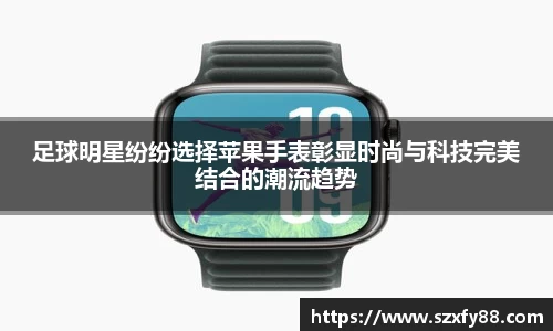足球明星纷纷选择苹果手表彰显时尚与科技完美结合的潮流趋势