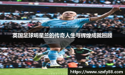 英国足球明星兰的传奇人生与辉煌成就回顾