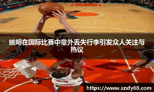 姚明在国际比赛中意外丢失行李引发众人关注与热议