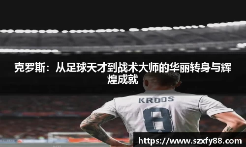 克罗斯：从足球天才到战术大师的华丽转身与辉煌成就