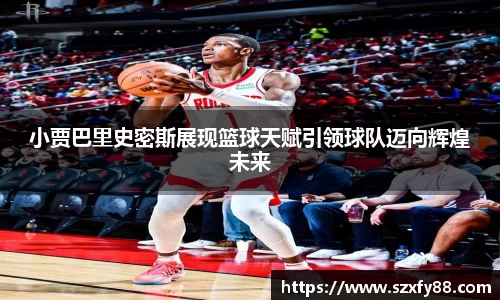 小贾巴里史密斯展现篮球天赋引领球队迈向辉煌未来