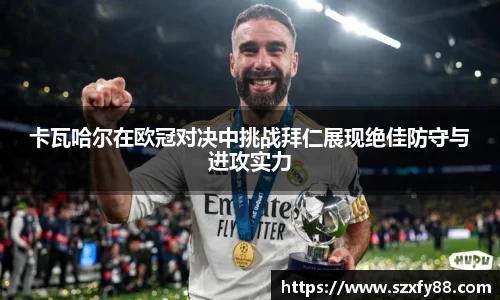 卡瓦哈尔在欧冠对决中挑战拜仁展现绝佳防守与进攻实力
