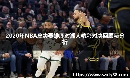 2020年NBA总决赛雄鹿对湖人精彩对决回顾与分析