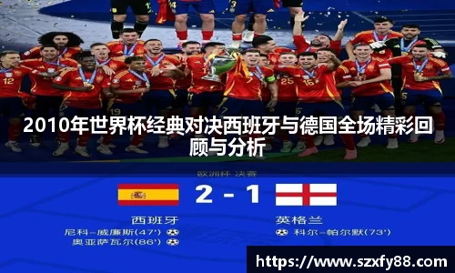 2010年世界杯经典对决西班牙与德国全场精彩回顾与分析