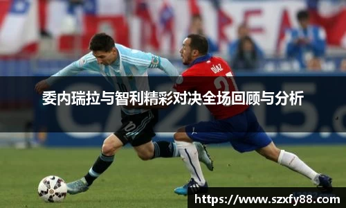 委内瑞拉与智利精彩对决全场回顾与分析