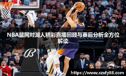 NBA篮网对湖人精彩直播回顾与赛后分析全方位解读