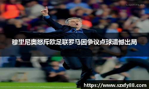 穆里尼奥怒斥欧足联罗马因争议点球遗憾出局