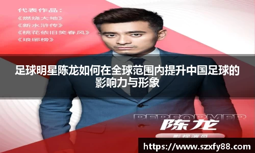 足球明星陈龙如何在全球范围内提升中国足球的影响力与形象