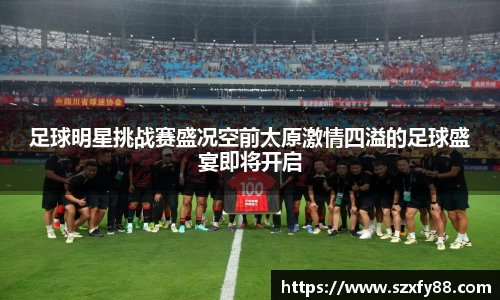 足球明星挑战赛盛况空前太原激情四溢的足球盛宴即将开启