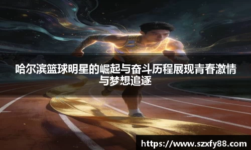 哈尔滨篮球明星的崛起与奋斗历程展现青春激情与梦想追逐